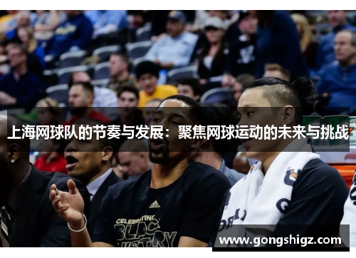 上海网球队的节奏与发展：聚焦网球运动的未来与挑战