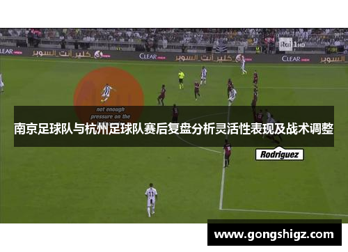 南京足球队与杭州足球队赛后复盘分析灵活性表现及战术调整
