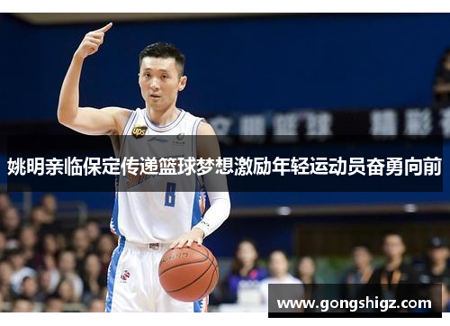 姚明亲临保定传递篮球梦想激励年轻运动员奋勇向前