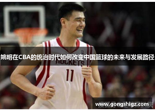 姚明在CBA的统治时代如何改变中国篮球的未来与发展路径