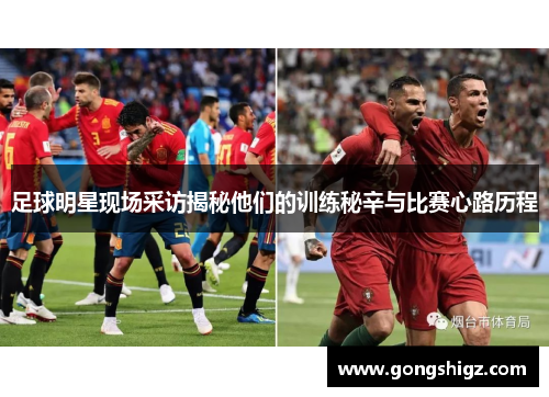 足球明星现场采访揭秘他们的训练秘辛与比赛心路历程