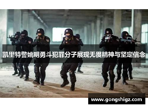 凯里特警姚明勇斗犯罪分子展现无畏精神与坚定信念