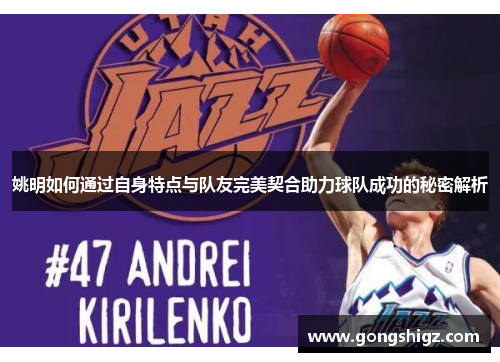 姚明如何通过自身特点与队友完美契合助力球队成功的秘密解析