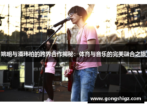 姚明与潘玮柏的跨界合作揭秘：体育与音乐的完美融合之旅