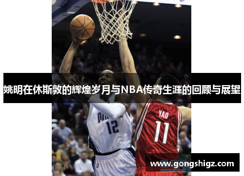 姚明在休斯敦的辉煌岁月与NBA传奇生涯的回顾与展望