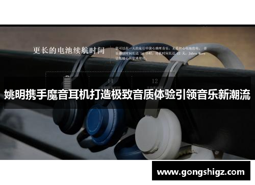 姚明携手魔音耳机打造极致音质体验引领音乐新潮流