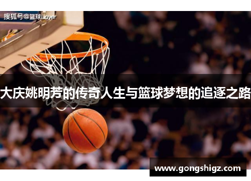 大庆姚明芳的传奇人生与篮球梦想的追逐之路
