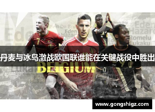 丹麦与冰岛激战欧国联谁能在关键战役中胜出