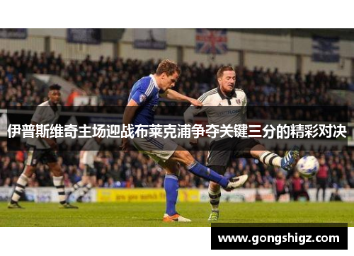 伊普斯维奇主场迎战布莱克浦争夺关键三分的精彩对决