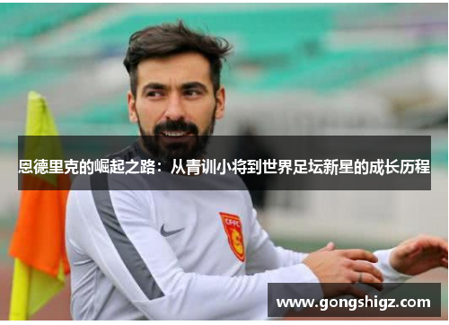 恩德里克的崛起之路：从青训小将到世界足坛新星的成长历程