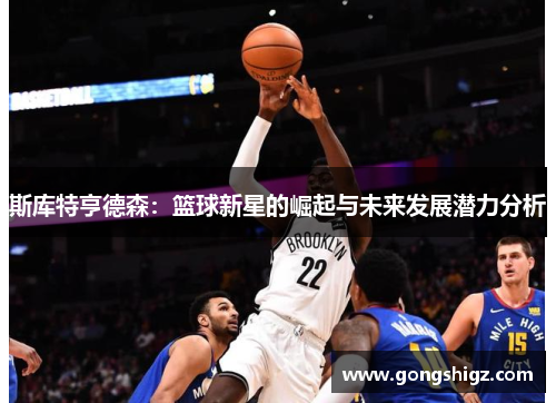 斯库特亨德森：篮球新星的崛起与未来发展潜力分析