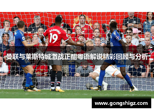 曼联与莱斯特城激战正酣粤语解说精彩回顾与分析