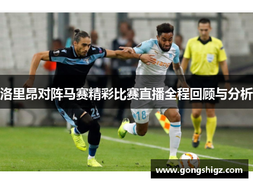 洛里昂对阵马赛精彩比赛直播全程回顾与分析