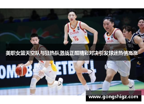 美职女篮天空队与狂热队激战正酣精彩对决引发球迷热情高涨