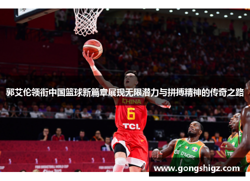 郭艾伦领衔中国篮球新篇章展现无限潜力与拼搏精神的传奇之路